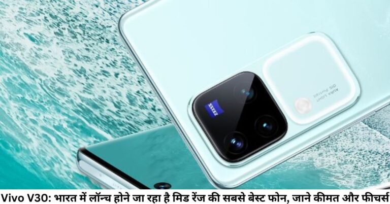 Vivo V30: भारत में लॉन्च होने जा रहा है मिड रेंज की सबसे बेस्ट फोन, जाने कीमत और फीचर्स